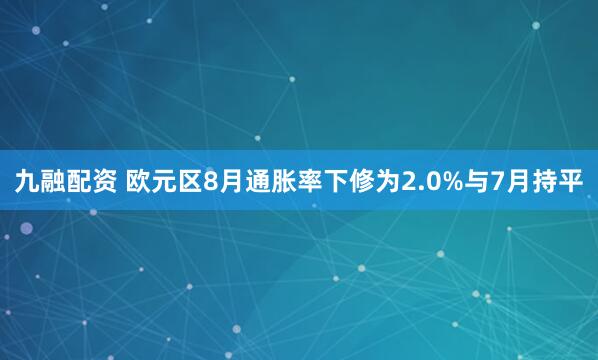九融配资 欧元区8月通胀率下修为2.0%与7月持平