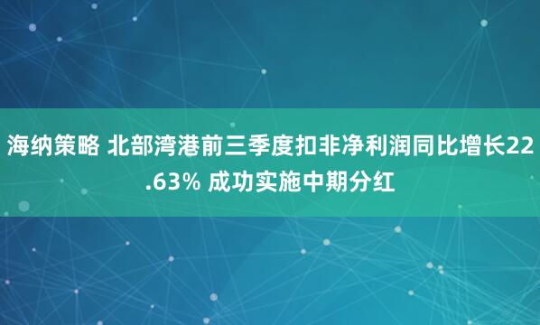 海纳策略 北部湾港前三季度扣非净利润同比增长22.63% 成功实施中期分红