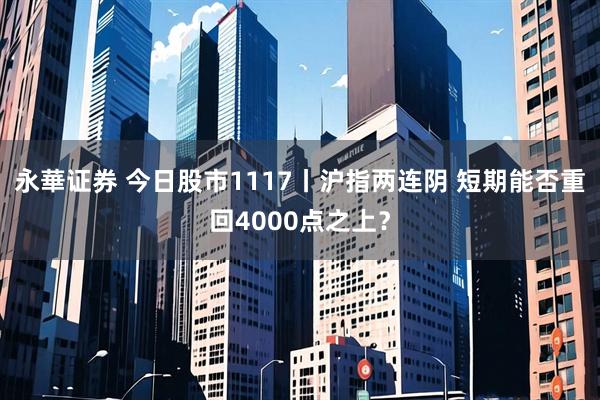 永華证券 今日股市1117丨沪指两连阴 短期能否重回4000点之上？