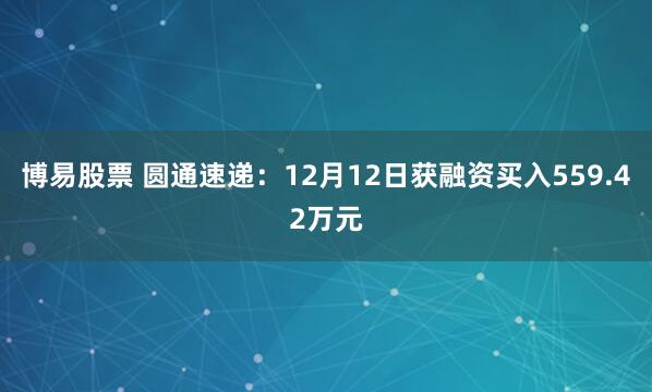 博易股票 圆通速递：12月12日获融资买入559.42万元