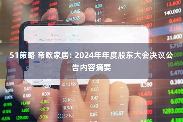 51策略 帝欧家居: 2024年年度股东大会决议公告内容摘要
