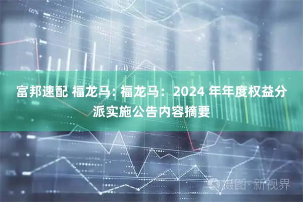 富邦速配 福龙马: 福龙马：2024 年年度权益分派实施公告内容摘要