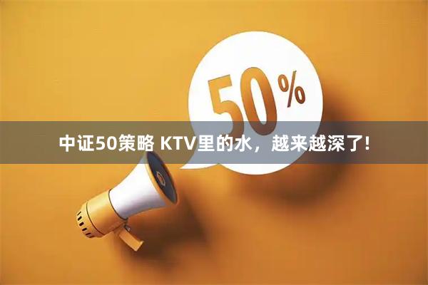 中证50策略 KTV里的水，越来越深了!