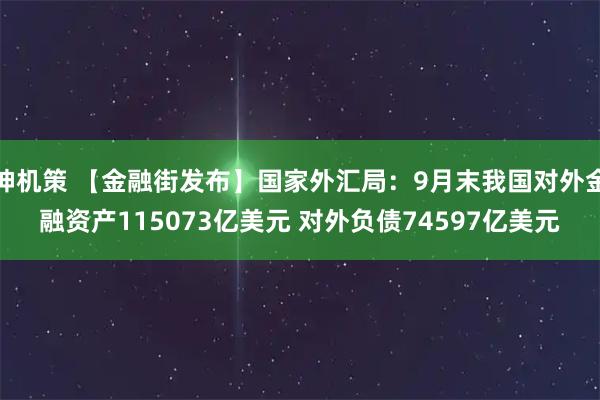 神机策 【金融街发布】国家外汇局：9月末我国对外金融资产115073亿美元 对外负债74597亿美元