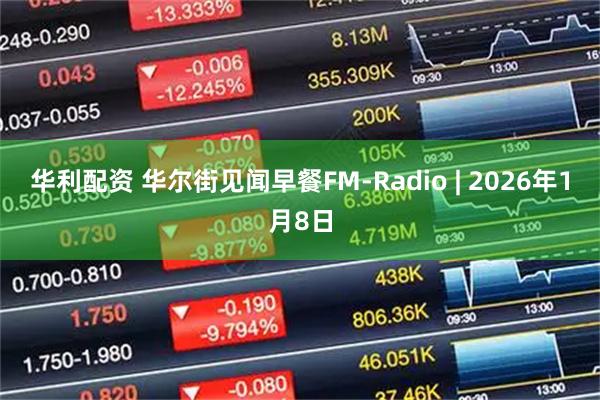 华利配资 华尔街见闻早餐FM-Radio | 2026年1月8日