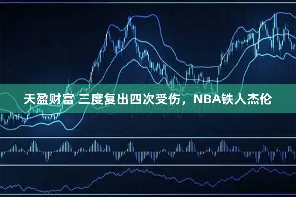 天盈财富 三度复出四次受伤，NBA铁人杰伦