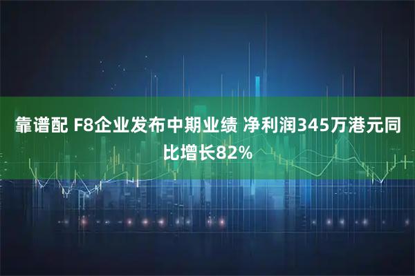 靠谱配 F8企业发布中期业绩 净利润345万港元同比增长82%