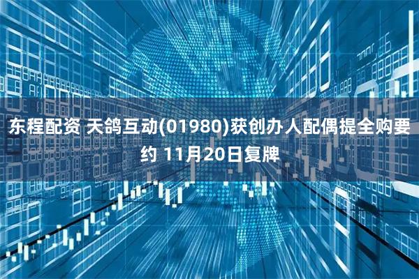 东程配资 天鸽互动(01980)获创办人配偶提全购要约 11月20日复牌